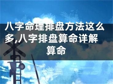 八字命理排盘方法这么多,八字排盘算命详解算命