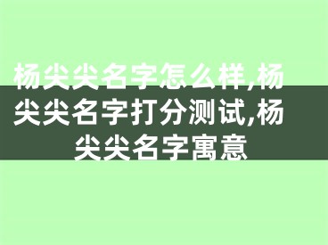 杨尖尖名字怎么样,杨尖尖名字打分测试,杨尖尖名字寓意