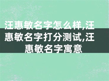 汪惠敏名字怎么样,汪惠敏名字打分测试,汪惠敏名字寓意
