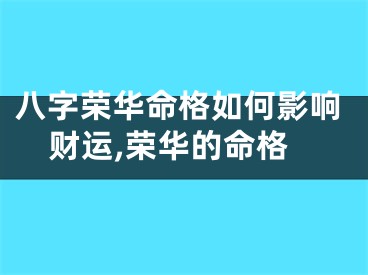 八字荣华命格如何影响财运,荣华的命格