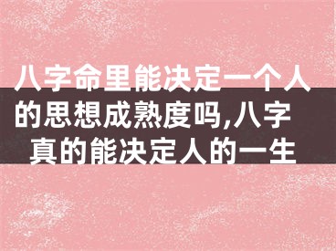 八字命里能决定一个人的思想成熟度吗,八字真的能决定人的一生