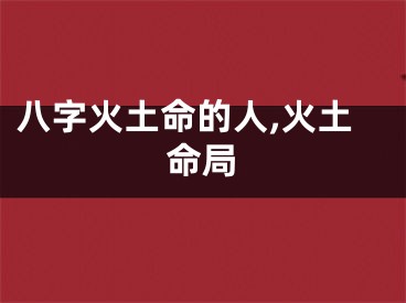 八字火土命的人,火土命局