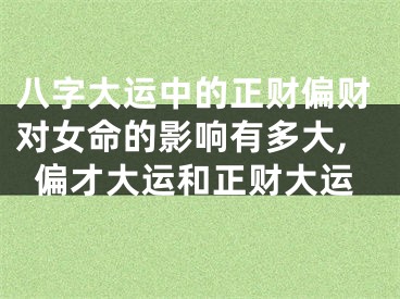 八字大运中的正财偏财对女命的影响有多大,偏才大运和正财大运
