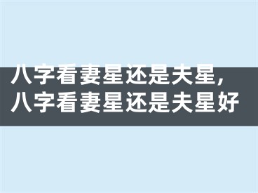 八字看妻星还是夫星,八字看妻星还是夫星好