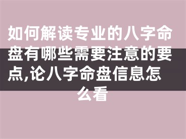 如何解读专业的八字命盘有哪些需要注意的要点,论八字命盘信息怎么看