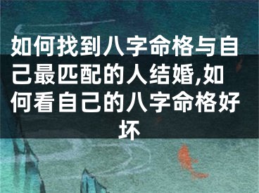 如何找到八字命格与自己最匹配的人结婚,如何看自己的八字命格好坏