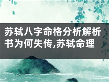 苏轼八字命格分析解析书为何失传,苏轼命理