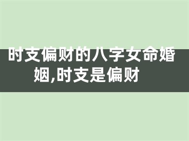 时支偏财的八字女命婚姻,时支是偏财