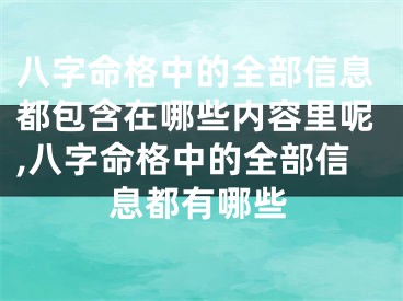 八字命格中的全部信息都包含在哪些内容里呢,八字命格中的全部信息都有哪些