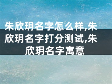 朱欣玥名字怎么样,朱欣玥名字打分测试,朱欣玥名字寓意