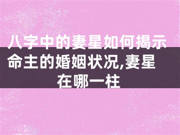 八字中的妻星如何揭示命主的婚姻状况,妻星在哪一柱