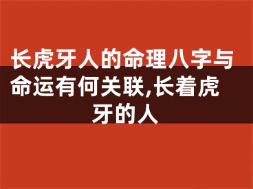长虎牙人的命理八字与命运有何关联,长着虎牙的人