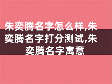 朱奕腾名字怎么样,朱奕腾名字打分测试,朱奕腾名字寓意