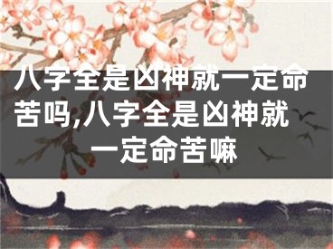 八字全是凶神就一定命苦吗,八字全是凶神就一定命苦嘛