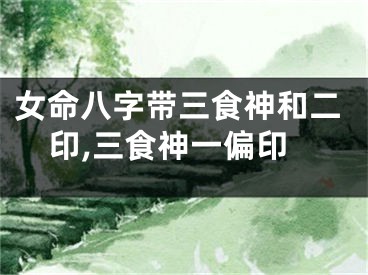 女命八字带三食神和二印,三食神一偏印
