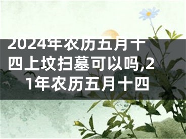 2024年农历五月十四上坟扫墓可以吗,21年农历五月十四