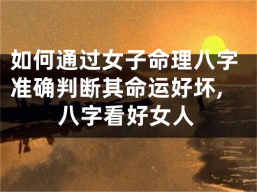 如何通过女子命理八字准确判断其命运好坏,八字看好女人