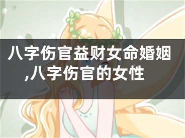 八字伤官益财女命婚姻,八字伤官的女性