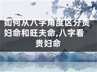 如何从八字角度区分贵妇命和旺夫命,八字看贵妇命