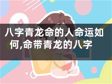 八字青龙命的人命运如何,命带青龙的八字