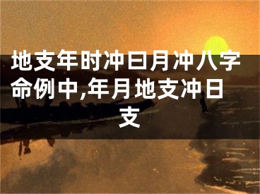 地支年时冲曰月冲八字命例中,年月地支冲日支