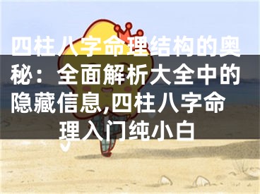 四柱八字命理结构的奥秘：全面解析大全中的隐藏信息,四柱八字命理入门纯小白