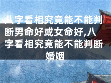 八字看相究竟能不能判断男命好或女命好,八字看相究竟能不能判断婚姻