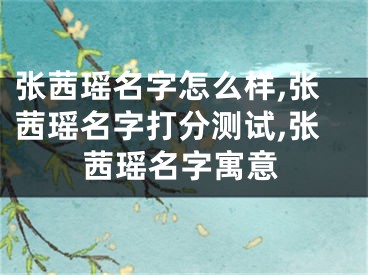 张茜瑶名字怎么样,张茜瑶名字打分测试,张茜瑶名字寓意
