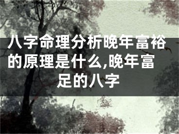 八字命理分析晚年富裕的原理是什么,晚年富足的八字