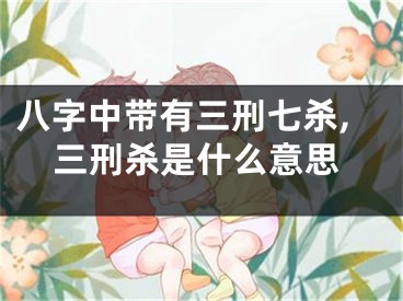 八字中带有三刑七杀,三刑杀是什么意思
