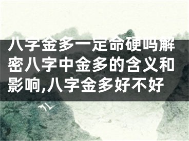 八字金多一定命硬吗解密八字中金多的含义和影响,八字金多好不好