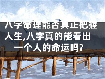 八字命理能否真正把握人生,八字真的能看出一个人的命运吗?