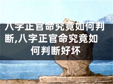 八字正官命究竟如何判断,八字正官命究竟如何判断好坏