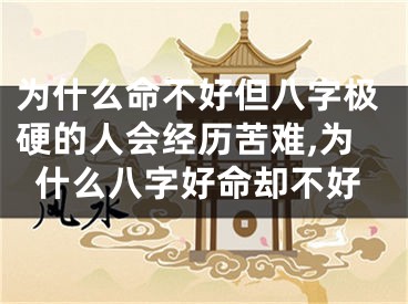 为什么命不好但八字极硬的人会经历苦难,为什么八字好命却不好