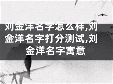 刘金洋名字怎么样,刘金洋名字打分测试,刘金洋名字寓意