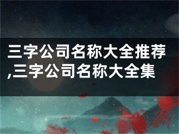 三字公司名称大全推荐,三字公司名称大全集