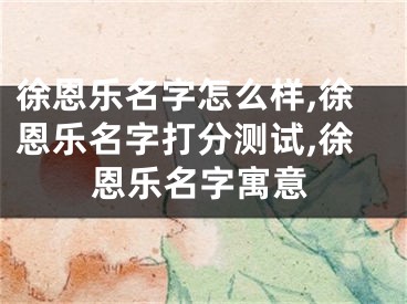 徐恩乐名字怎么样,徐恩乐名字打分测试,徐恩乐名字寓意