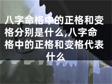 八字命格中的正格和变格分别是什么,八字命格中的正格和变格代表什么