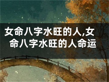 女命八字水旺的人,女命八字水旺的人命运