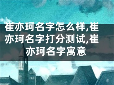 崔亦珂名字怎么样,崔亦珂名字打分测试,崔亦珂名字寓意