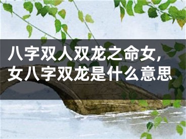 八字双人双龙之命女,女八字双龙是什么意思