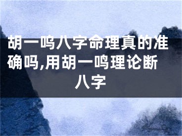 胡一呜八字命理真的准确吗,用胡一鸣理论断八字