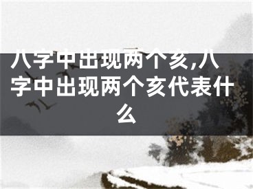 八字中出现两个亥,八字中出现两个亥代表什么