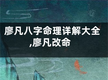 廖凡八字命理详解大全,廖凡改命