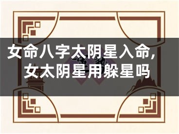女命八字太阴星入命,女太阴星用躲星吗