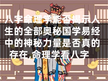 八字命理学能否揭示人生的全部奥秘国学易经中的神秘力量是否真的存在,命理学看八字