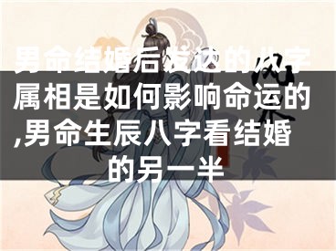 男命结婚后发达的八字属相是如何影响命运的,男命生辰八字看结婚的另一半