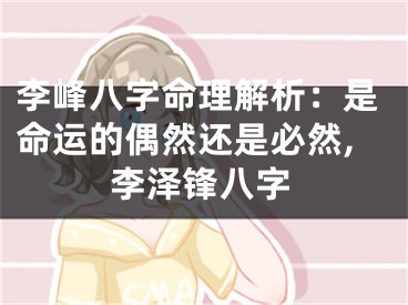 李峰八字命理解析：是命运的偶然还是必然,李泽锋八字