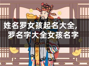 姓名罗女孩起名大全,罗名字大全女孩名字