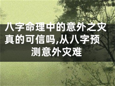 八字命理中的意外之灾真的可信吗,从八字预测意外灾难